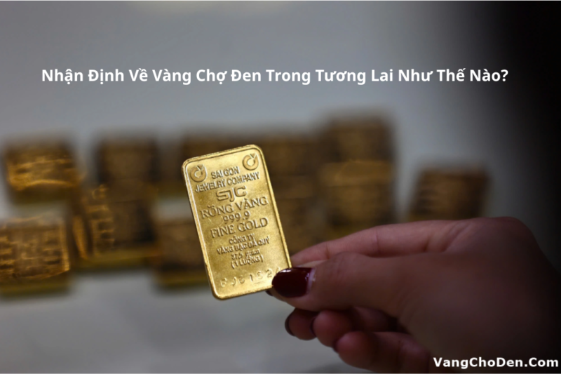 Nhận Định Về Vàng Chợ Đen Trong Tương Lai Như Thế Nào?